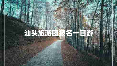 汕頭旅游團(tuán)報(bào)名一日游