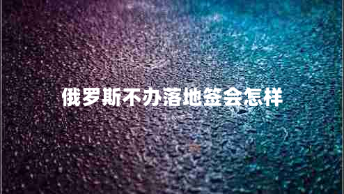 俄羅斯不辦落地簽會怎樣