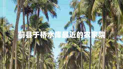薊縣于橋水庫最近的農(nóng)家院