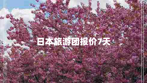 日本旅游團(tuán)報(bào)價(jià)7天