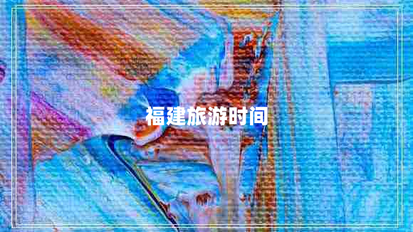 福建旅游時(shí)間