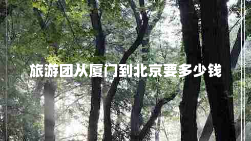 旅游團從廈門到北京要多少錢