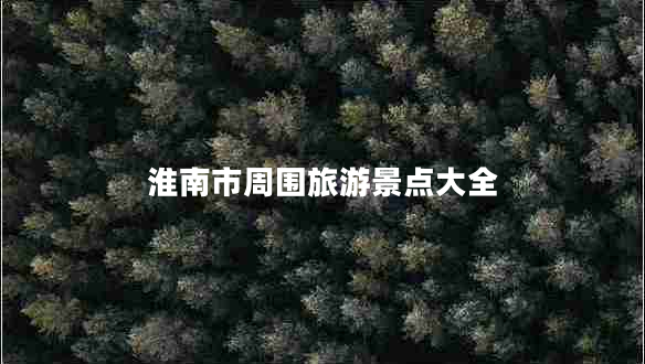 淮南市周圍旅游景點(diǎn)大全