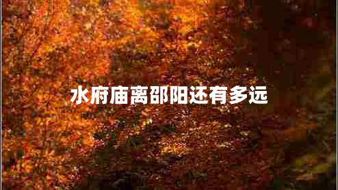 水府廟離邵陽還有多遠(yuǎn)