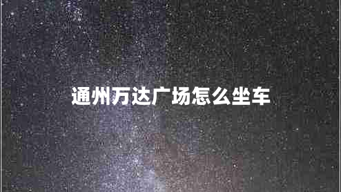 通州萬(wàn)達(dá)廣場(chǎng)怎么坐車