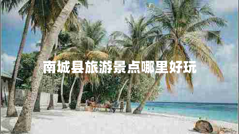 南城縣旅游景點哪里好玩