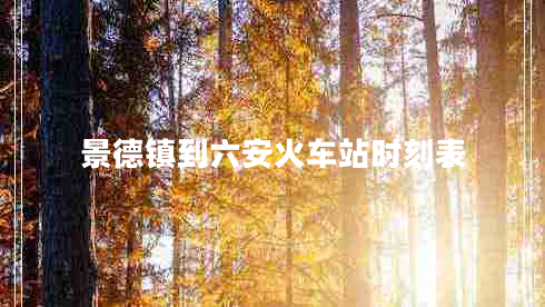 景德鎮(zhèn)到六安火車站時(shí)刻表