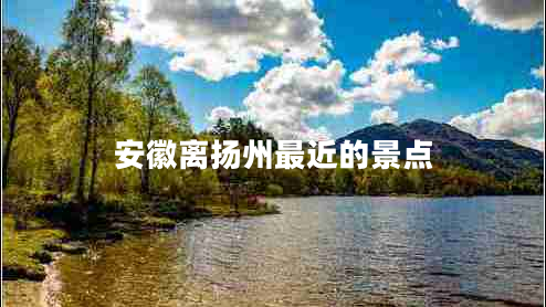 安徽離揚(yáng)州最近的景點(diǎn)