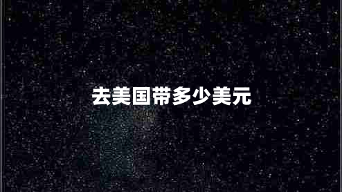 去美國(guó)帶多少美元