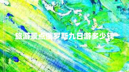 旅游景點(diǎn)俄羅斯九日游多少錢