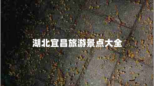 湖北宜昌旅游景點大全