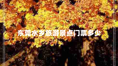 東莞水鄉(xiāng)旅游景點(diǎn)門票多少