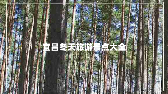 宜昌冬天旅游景點大全
