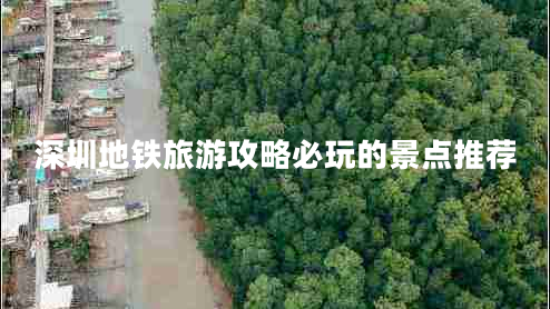 深圳地鐵旅游攻略必玩的景點推薦