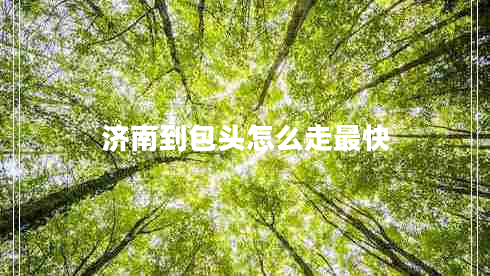 濟(jì)南到包頭怎么走最快