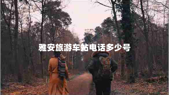雅安旅游車(chē)站電話(huà)多少號(hào)