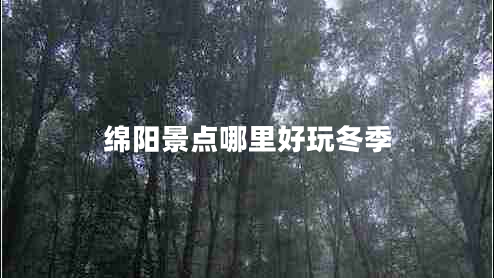 綿陽景點(diǎn)哪里好玩冬季