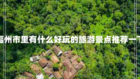 福州市里有什么好玩的旅游景點推薦一下