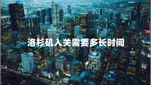洛杉磯入關(guān)需要多長時間