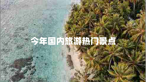 今年國內(nèi)旅游熱門景點(diǎn)