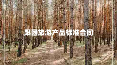 跟團(tuán)旅游產(chǎn)品標(biāo)準(zhǔn)合同