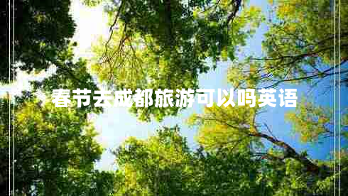 春節(jié)去成都旅游可以嗎英語(yǔ)