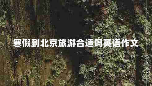 寒假到北京旅游合適嗎英語作文