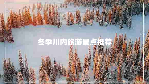 冬季川內(nèi)旅游景點(diǎn)推薦