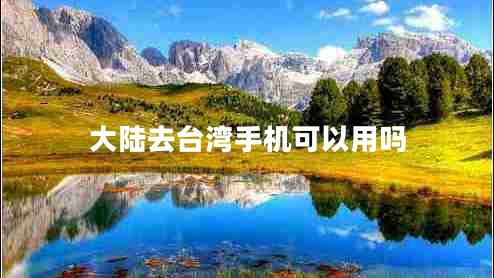 大陸去臺灣手機(jī)可以用嗎