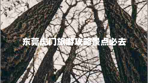 東莞虎門旅游攻略景點必去
