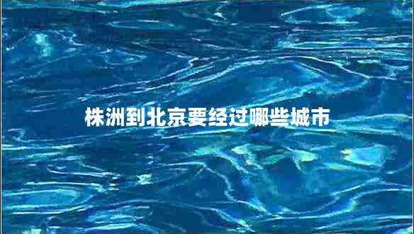 株洲到北京要經(jīng)過哪些城市