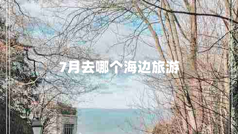 7月去哪個海邊旅游