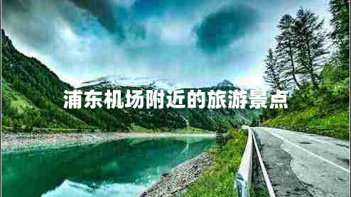 浦東機(jī)場(chǎng)附近的旅游景點(diǎn)