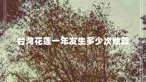 臺(tái)灣花蓮一年發(fā)生多少次地震