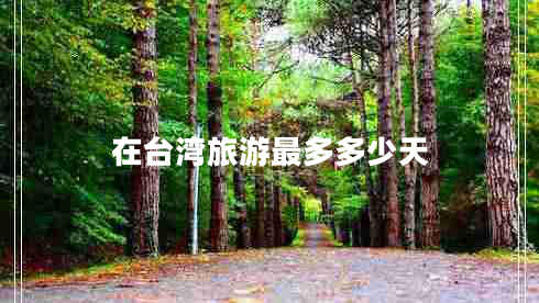 在臺(tái)灣旅游最多多少天