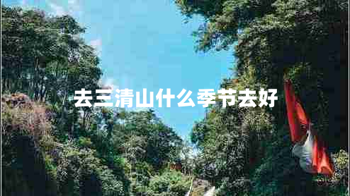 去三清山什么季節(jié)去好