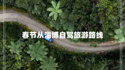 春節(jié)從淄博自駕旅游路線