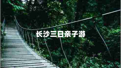 長沙三日親子游