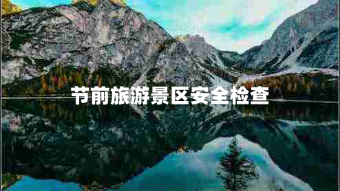 節(jié)前旅游景區(qū)安全檢查