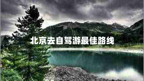 北京去自駕游最佳路線