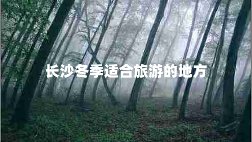 長沙冬季適合旅游的地方
