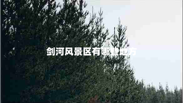 劍河風(fēng)景區(qū)有哪些地方