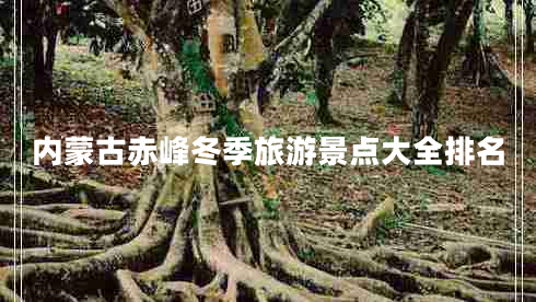 內(nèi)蒙古赤峰冬季旅游景點(diǎn)大全排名