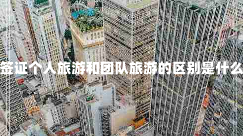 簽證個(gè)人旅游和團(tuán)隊(duì)旅游的區(qū)別是什么