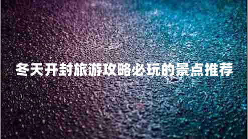 冬天開封旅游攻略必玩的景點(diǎn)推薦
