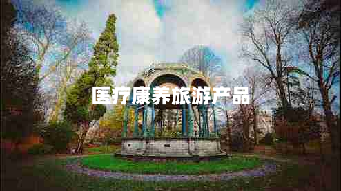 醫(yī)療康養(yǎng)旅游產(chǎn)品