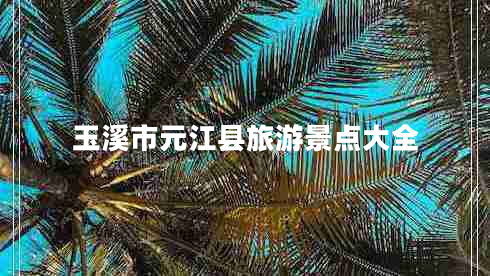 玉溪市元江縣旅游景點大全