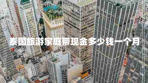 泰國旅游家庭帶現(xiàn)金多少錢一個月