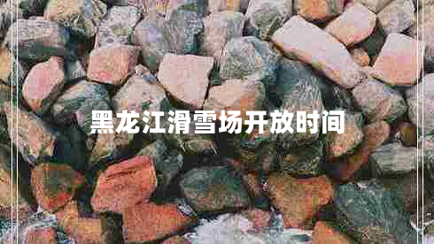 黑龍江滑雪場(chǎng)開放時(shí)間