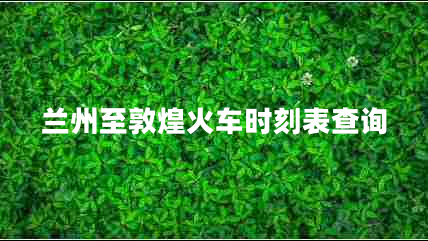 蘭州至敦煌火車(chē)時(shí)刻表查詢